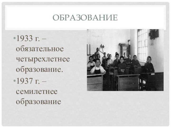 Образование 1933 г. – обязательное четырехлетнее образование.1937 г. – семилетнее образование