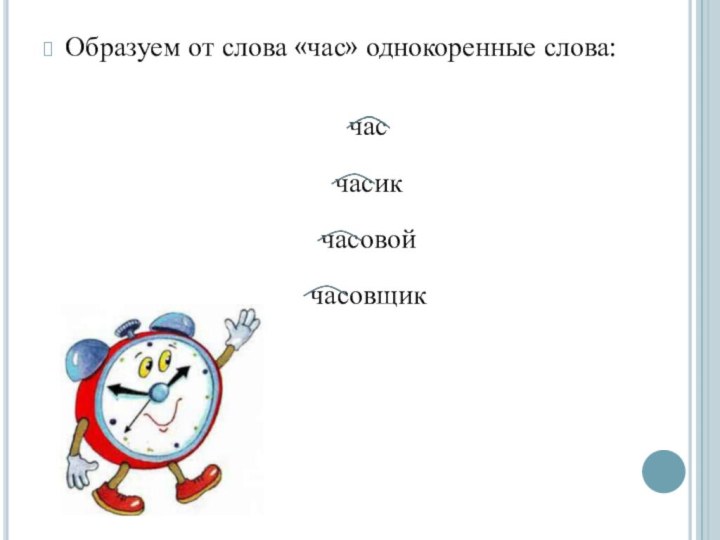 Образуем от слова «час» однокоренные слова:часчасикчасовойчасовщик