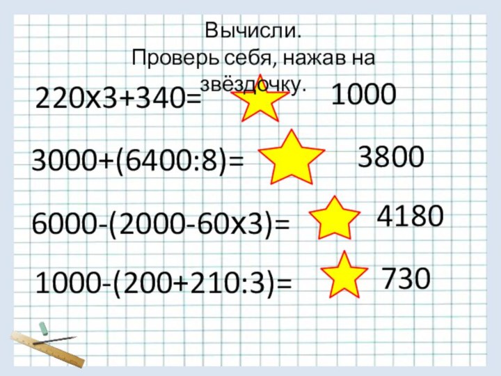 220х3+340=3000+(6400:8)=38006000-(2000-60х3)=41801000-(200+210:3)=7301000Вычисли. Проверь себя, нажав на звёздочку.