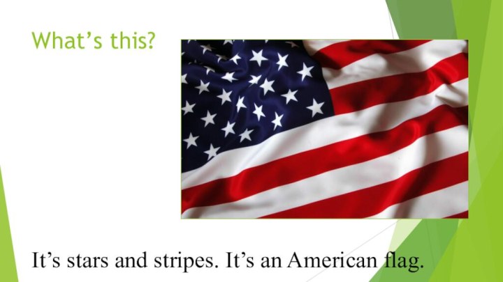 What’s this?It’s stars and stripes. It’s an American flag.