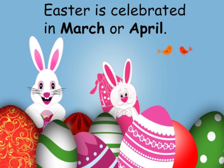 Easter is celebrated in March or April.