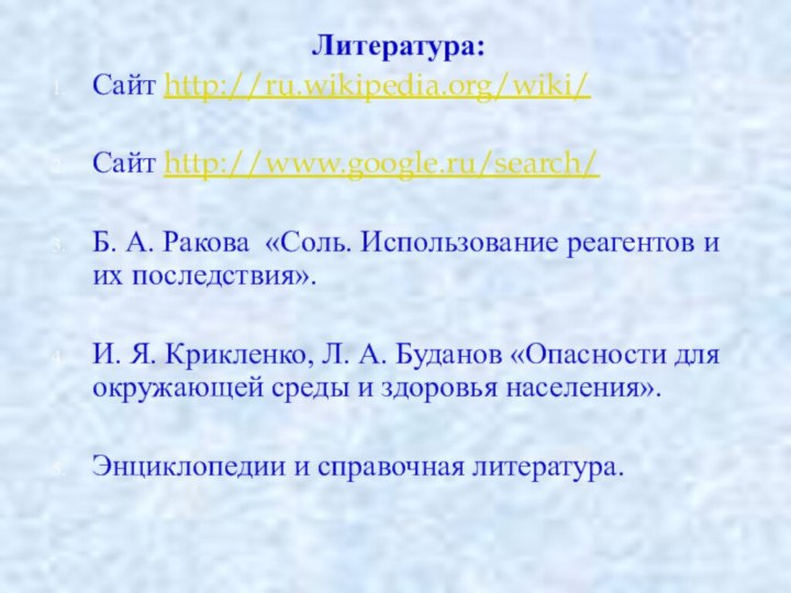 Литература:Сайт http://ru.wikipedia.org/wiki/Сайт http://www.google.ru/search/Б. А. Ракова «Соль. Использование реагентов и их последствия».И. Я.