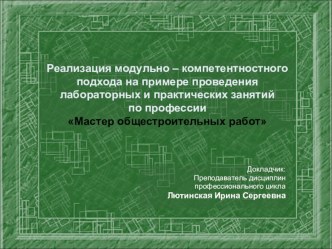 Презентация Реализация модульно – компетентностного подхода на примере проведения лабораторных и практических занятий по профессии Мастер общестроительных работ