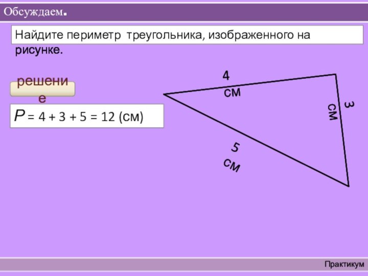 Обсуждаем. Практикум Найдите периметр треугольника, изображенного на рисунке.4 см3 см5 смрешениеР =
