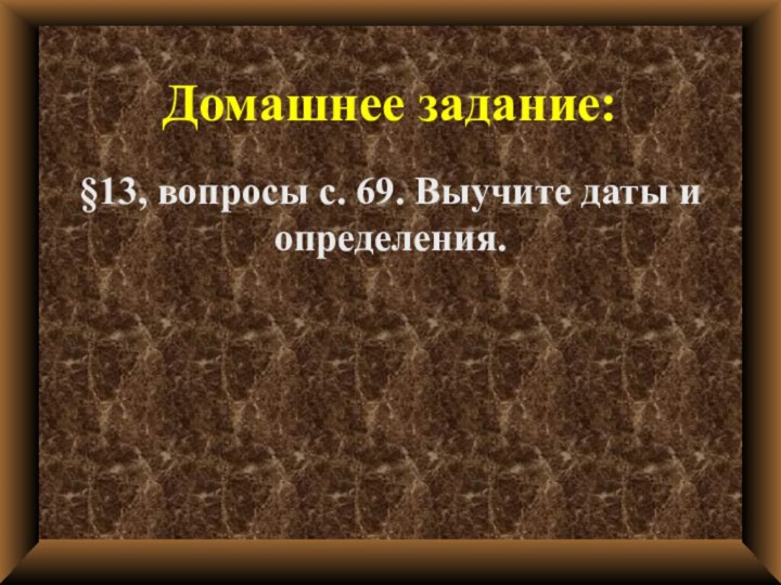 Домашнее задание: §13, вопросы с. 69. Выучите даты и определения.