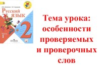 Презентация по русскому языку на тему Особенности проверяемых и проверочных слов (2 класс)