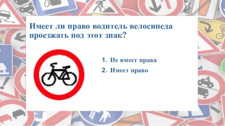 Имеет ли право водитель велосипеда проезжать под этот знак? Не имеет праваИмеет право