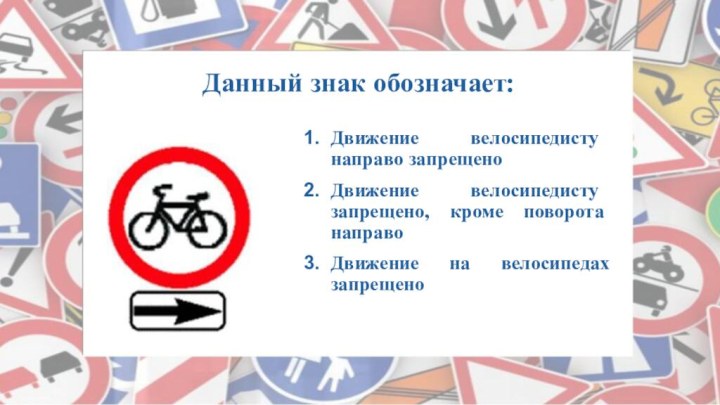 Данный знак обозначает: Движение велосипедисту направо запрещеноДвижение велосипедисту запрещено, кроме поворота направоДвижение на велосипедах запрещено