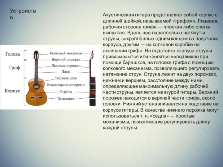 УстройствоАкустическая гитара представляет собой корпус с длинной шейкой, называемой «грифом». Лицевая, рабочая