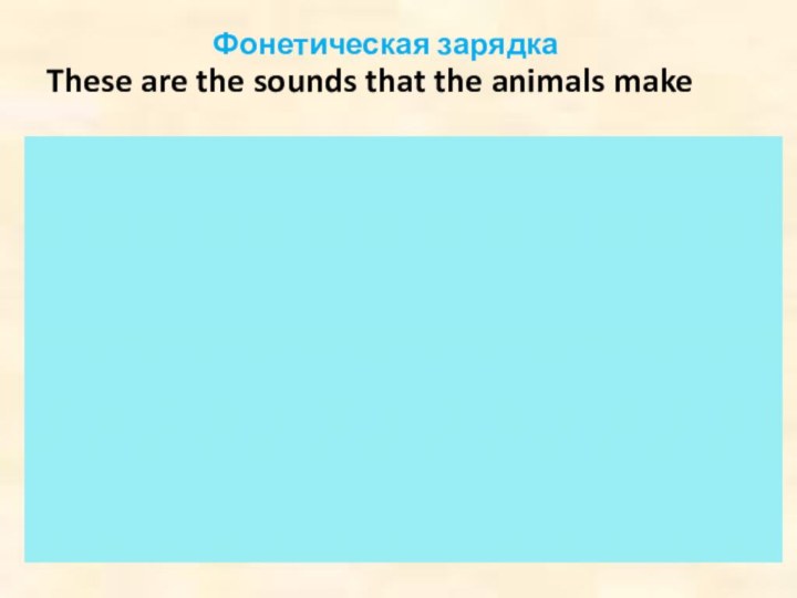 Фонетическая зарядкаThese are the sounds that the animals make