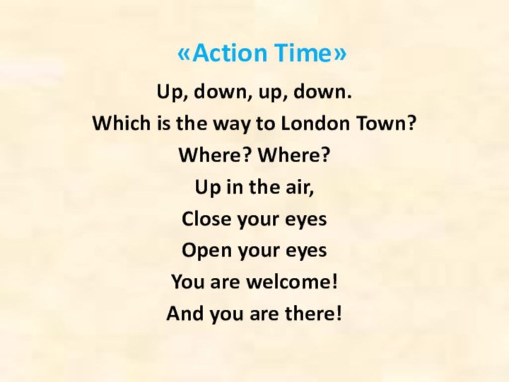 «Action Time»Up, down, up, down. Which is the way to London Town? Where? Where? Up