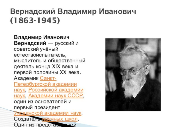 Вернадский Владимир Иванович (1863-1945)Владимир Иванович Вернадский — русский и советский учёный естествоиспытатель,