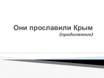 Продолжение презентации учителя для мотивации к уроку курса Крымоведение Они прославили