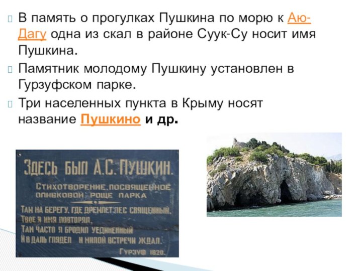 В память о прогулках Пушкина по морю к Аю-Дагу одна из скал в районе Суук-Су носит имя Пушкина.Памятник
