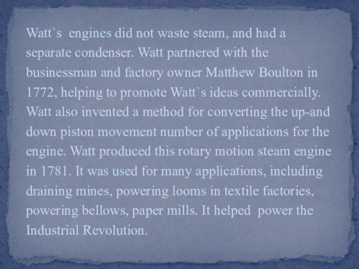 Watt`s engines did not waste steam, and had aseparate condenser. Watt partnered
