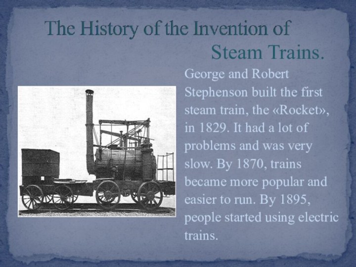 Steam Trains.George and RobertStephenson built the firststeam train, the