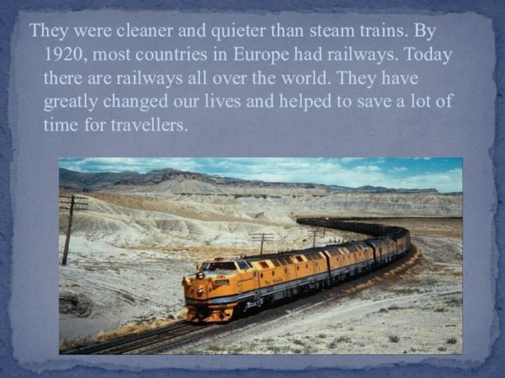 They were cleaner and quieter than steam trains. By 1920, most