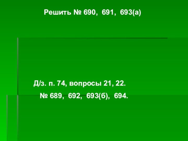 Решить № 690, 691, 693(а)Д/з. п. 74, вопросы 21, 22.  № 689, 692, 693(б), 694.