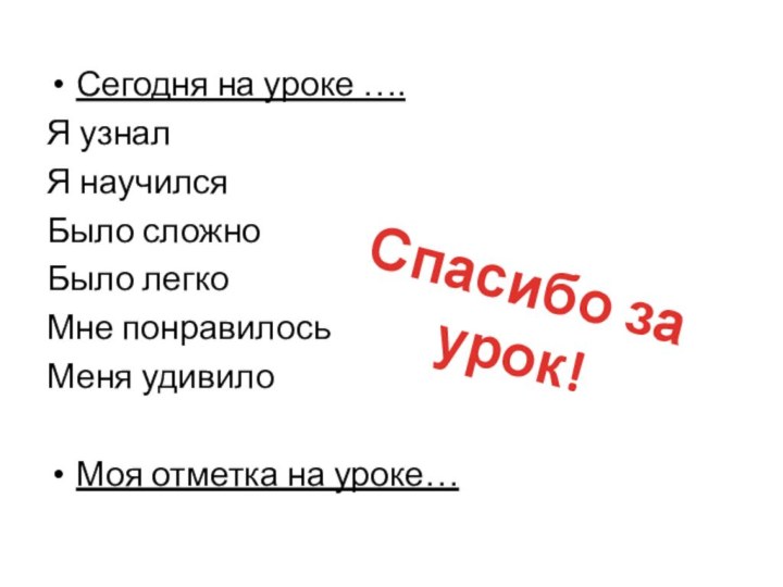 Сегодня на уроке ….Я узналЯ научилсяБыло сложноБыло легкоМне понравилосьМеня удивилоМоя отметка на уроке…Спасибо за урок!