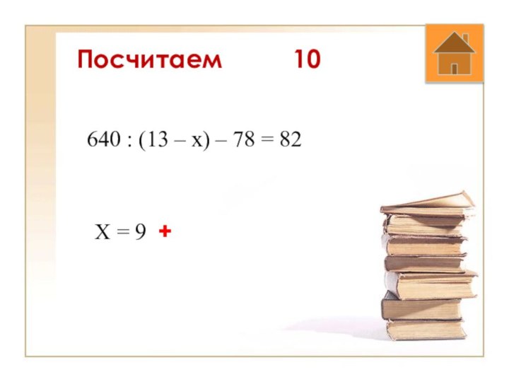 Посчитаем   10640 : (13 – х) – 78 = 82Х = 9 +