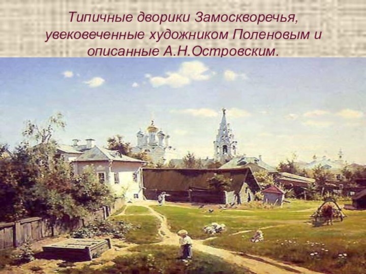 Типичные дворики Замоскворечья, увековеченные художником Поленовым и описанные А.Н.Островским.