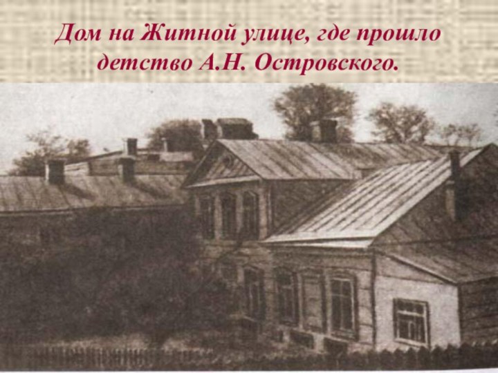 Дом на Житной улице, где прошло детство А.Н. Островского.