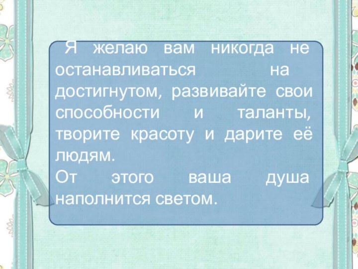 Я желаю вам никогда не останавливаться на достигнутом, развивайте свои способности