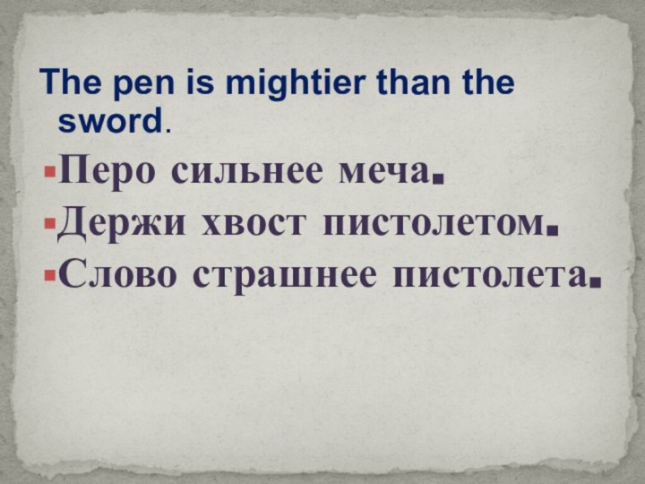 The pen is mightier than the sword.Перо сильнее меча.Держи хвост пистолетом.Слово страшнее пистолета.