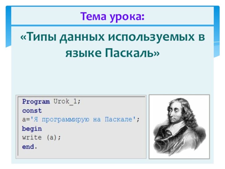 «Типы данных используемых в языке Паскаль»Тема урока: