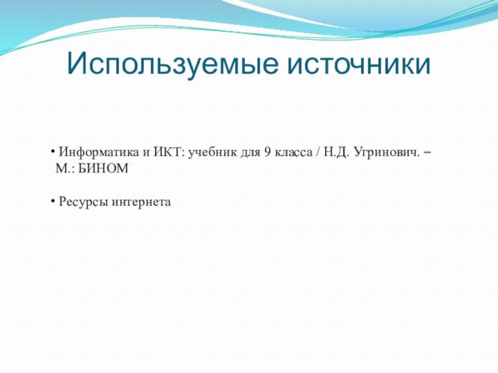 Используемые источники Информатика и ИКТ: учебник для 9 класса / Н.Д. Угринович.