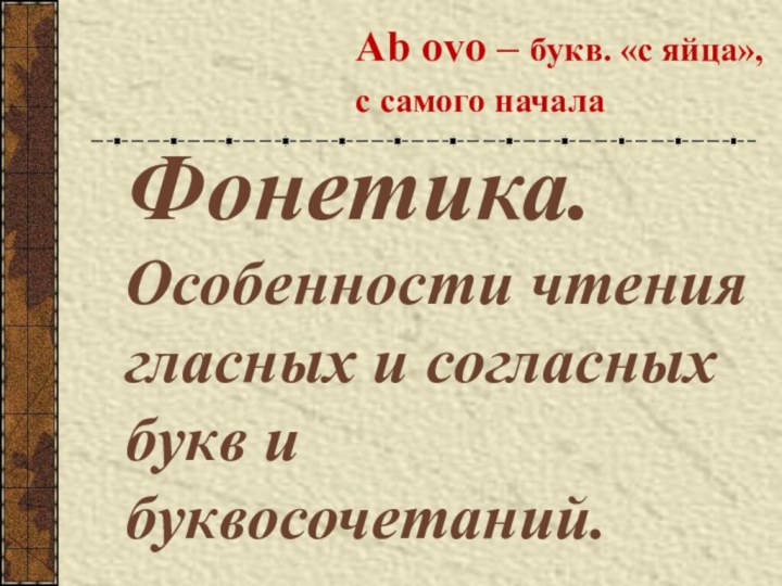 Фонетика. Особенности чтения гласных и согласных букв и буквосочетаний. Ab ovo –