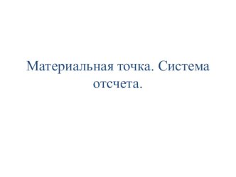 Презентация к уроку на тему Материальная точка. Система отсчёта