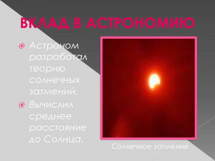 Астроном разработал теорию солнечных затмений.Вычислил среднее расстояние  до Солнца.ВКЛАД В АСТРОНОМИЮСолнечное затмение