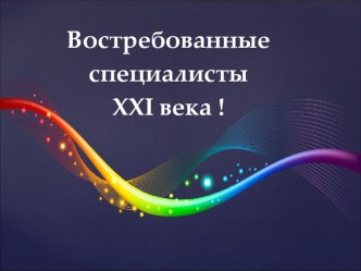 Презентация для классного часа в 10 - 11 классах на тему Востребованные специалисты XXI века !