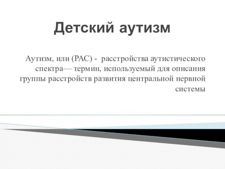 Детский аутизм Аутизм, или (РАС) - расстройства аутистического спектра— термин, используемый для