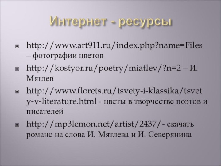 http://www.art911.ru/index.php?name=Files – фотографии цветовhttp://kostyor.ru/poetry/miatlev/?n=2 – И.Мятлевhttp://www.florets.ru/tsvety-i-klassika/tsvety-v-literature.html - цветы в творчестве поэтов и