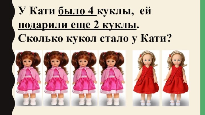 У Кати было 4 куклы, ей подарили еще 2 куклы. Сколько кукол стало у Кати?