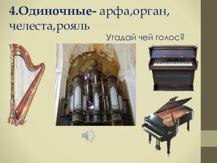 4.Одиночные- арфа,орган,челеста,рояльУгадай чей голос?