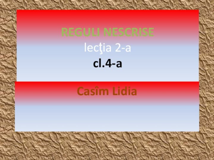 REGULI NESCRISE lecţia 2-a  cl.4-aCasîm Lidia