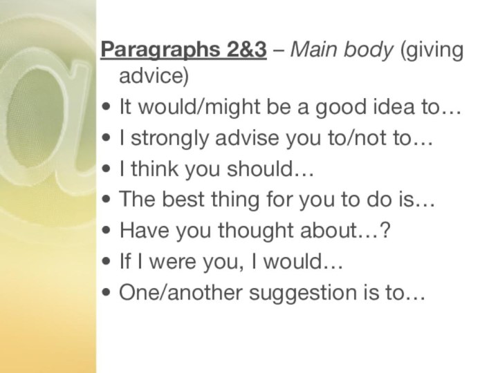 Paragraphs 2&3 – Main body (giving advice)It would/might be a good idea