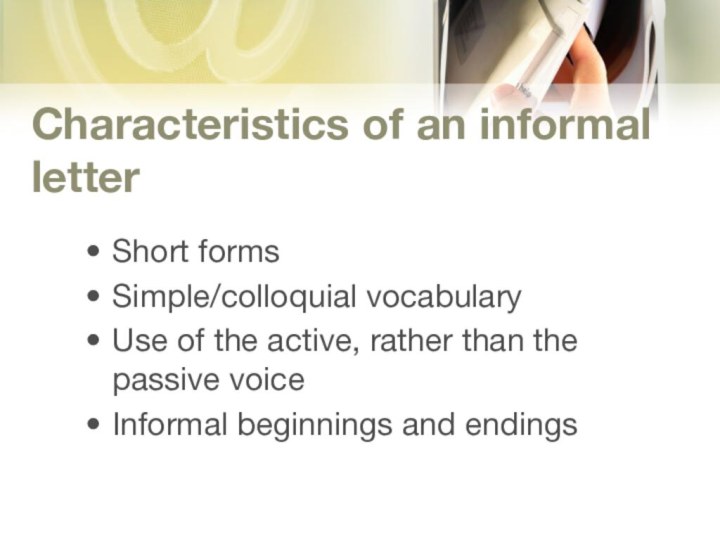 Characteristics of an informal letterShort formsSimple/colloquial vocabularyUse of the active, rather than