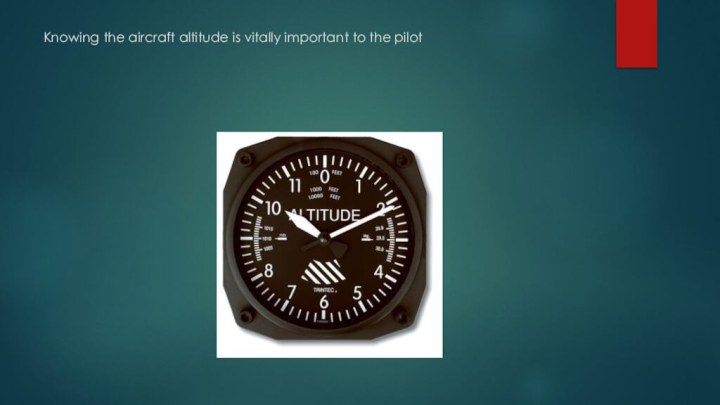 Knowing the aircraft altitude is vitally important to the pilot