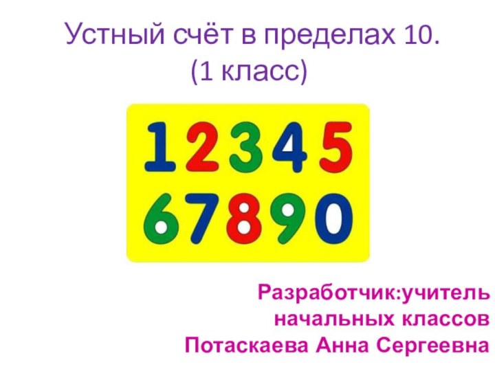 Устный счёт в пределах 10. (1 класс)Разработчик:учитель начальных классов Потаскаева Анна Сергеевна