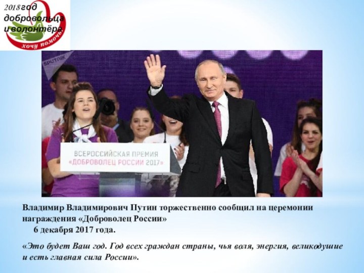 2018 год добровольца и волонтёраВладимир Владимирович Путин торжественно сообщил на церемонии