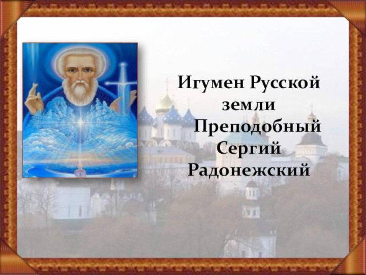 Игумен Русской земли  Преподобный      Сергий Радонежский