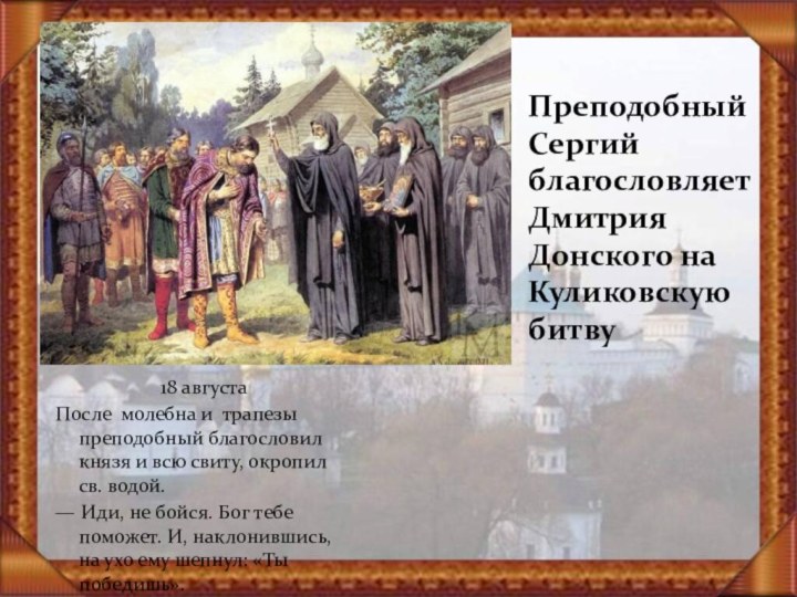 Преподобный Сергий благословляет Дмитрия Донского на Куликовскую битву 18 августа После молебна