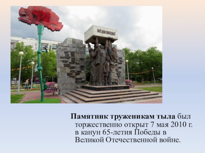 Памятник труженикам тыла был торжественно открыт 7 мая 2010 г. в