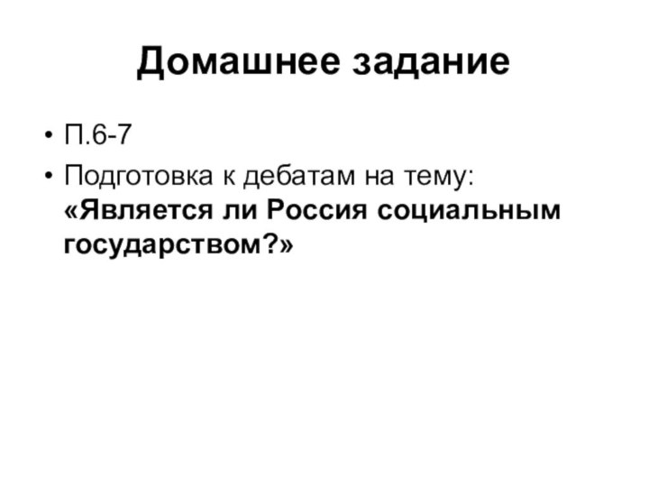 Домашнее заданиеП.6-7Подготовка к дебатам на тему: «Является ли Россия социальным государством?»