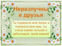 Презентация ко Дню матери Неразлучные друзья