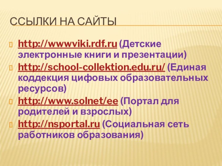 Ссылки на сайтыhttp://wwwviki.rdf.ru (Детские электронные книги и презентации)http://school-collektion.edu.ru/ (Единая коддекция цифовых образовательных